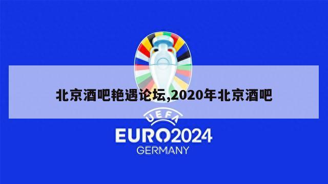 北京酒吧艳遇论坛,2020年北京酒吧