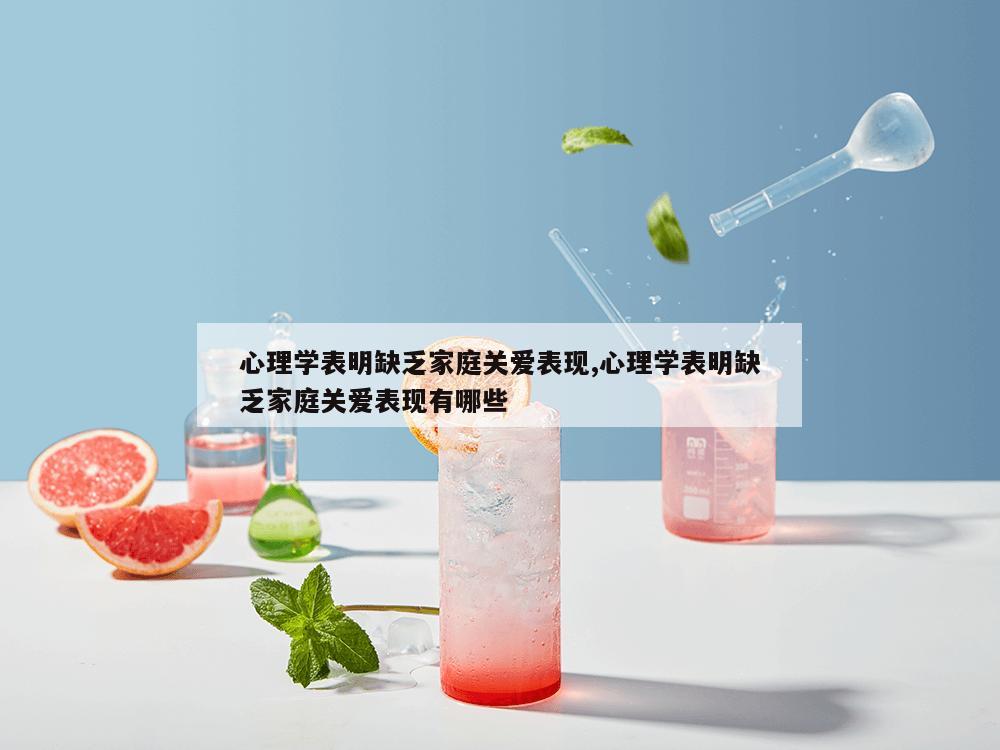 心理学表明缺乏家庭关爱表现,心理学表明缺乏家庭关爱表现有哪些