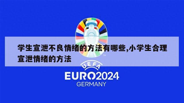 学生宣泄不良情绪的方法有哪些,小学生合理宣泄情绪的方法