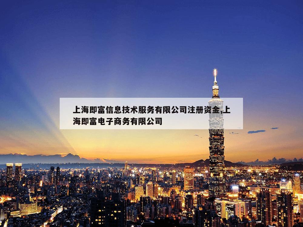 上海即富信息技术服务有限公司注册资金,上海即富电子商务有限公司