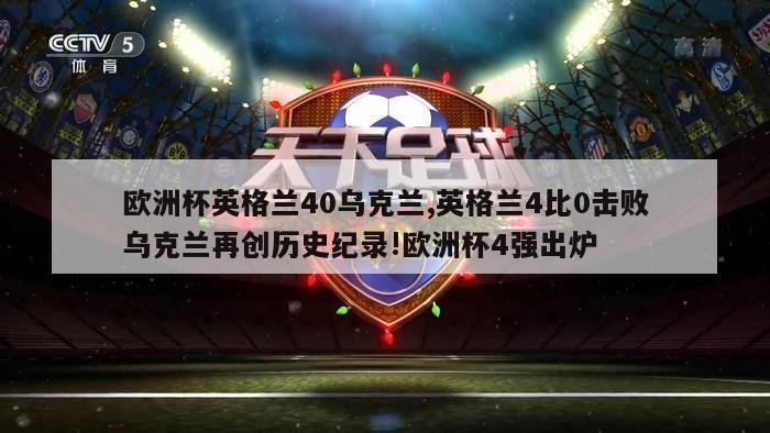 欧洲杯英格兰40乌克兰,英格兰4比0击败乌克兰再创历史纪录!欧洲杯4强出炉