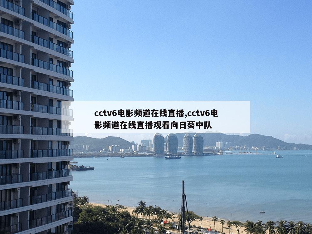 cctv6电影频道在线直播,cctv6电影频道在线直播观看向日葵中队