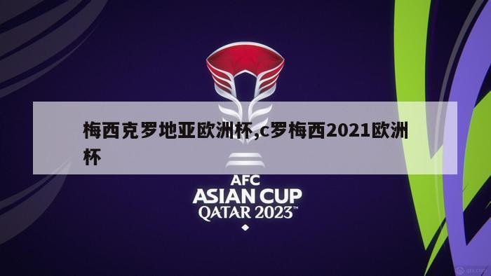 梅西克罗地亚欧洲杯,c罗梅西2021欧洲杯