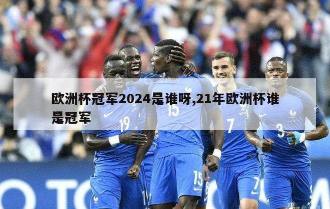 欧洲杯冠军2024是谁呀,21年欧洲杯谁是冠军