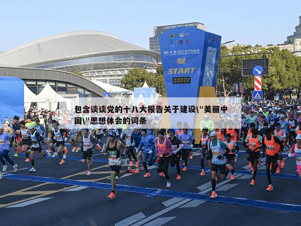 包含谈谈党的十八大报告关于建设\"美丽中国\"思想体会的词条