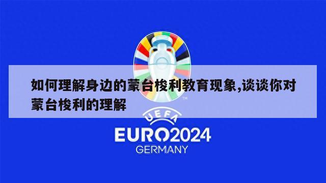 如何理解身边的蒙台梭利教育现象,谈谈你对蒙台梭利的理解