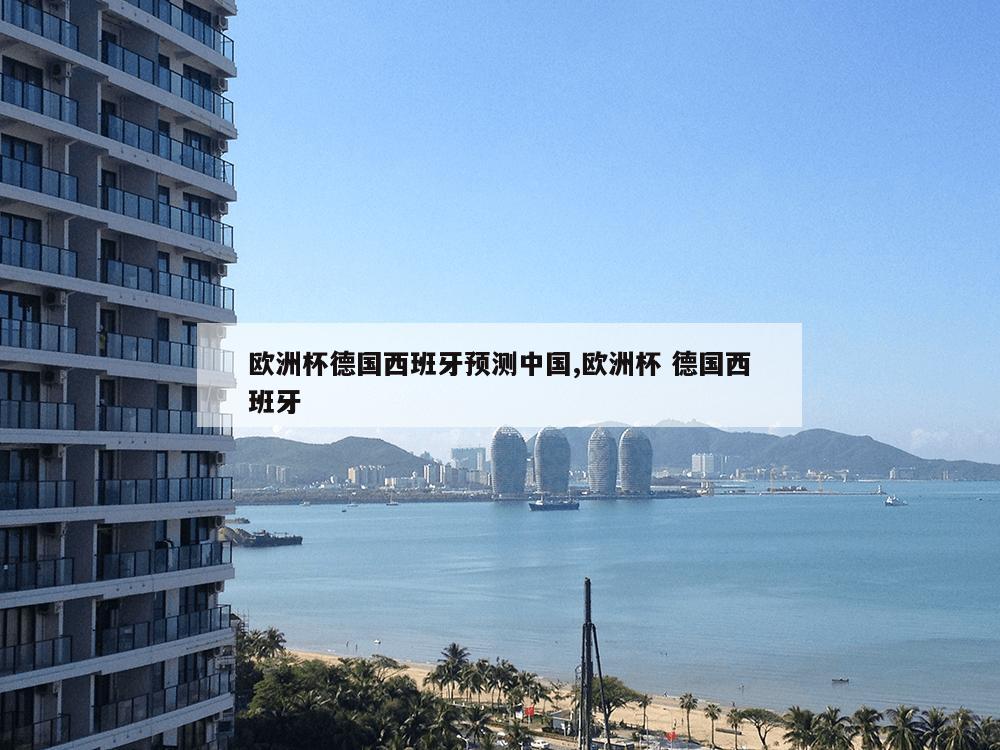 欧洲杯德国西班牙预测中国,欧洲杯 德国西班牙