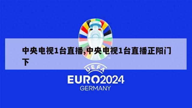 中央电视1台直播,中央电视1台直播正阳门下