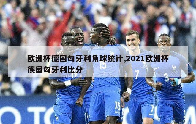 欧洲杯德国匈牙利角球统计,2021欧洲杯德国匈牙利比分