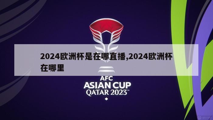 2024欧洲杯是在哪直播,2024欧洲杯在哪里