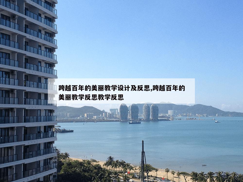 跨越百年的美丽教学设计及反思,跨越百年的美丽教学反思教学反思